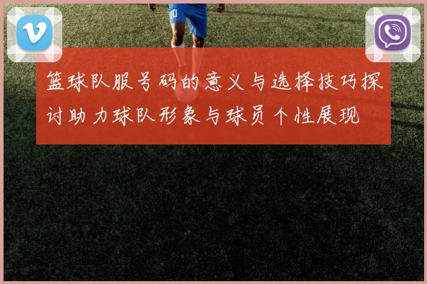 篮球队服号码的意义与选择技巧探讨助力球队形象与球员个性展现