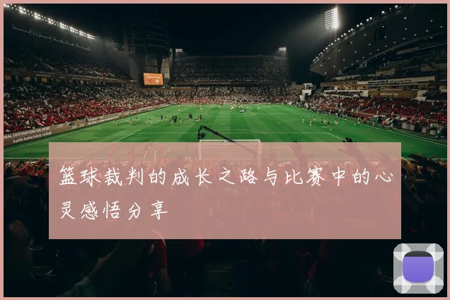 篮球裁判的成长之路与比赛中的心灵感悟分享