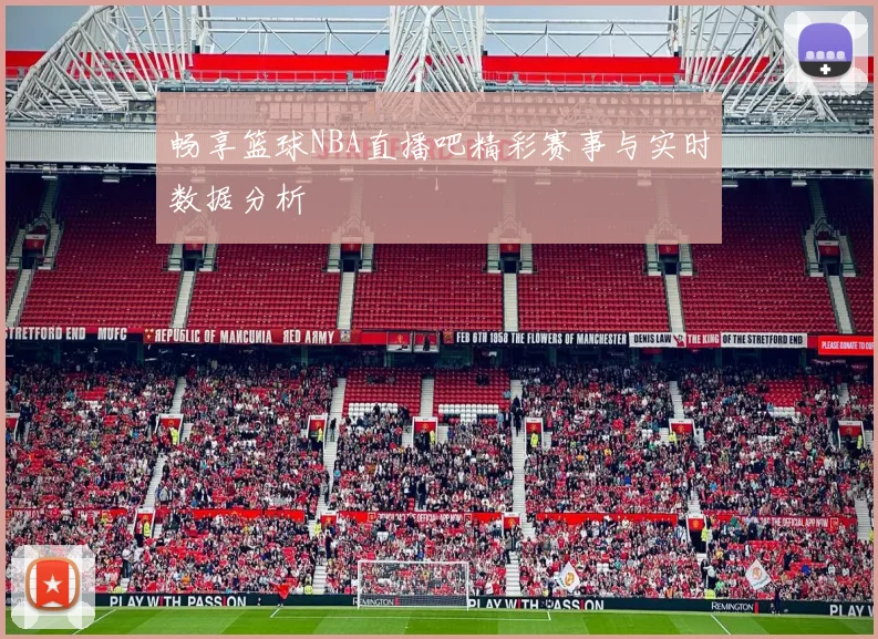 畅享篮球NBA直播吧精彩赛事与实时数据分析